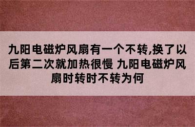 九阳电磁炉风扇有一个不转,换了以后第二次就加热很慢 九阳电磁炉风扇时转时不转为何